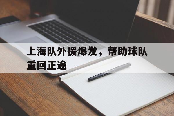 关于上海队外援爆发，帮助球队重回正途的信息