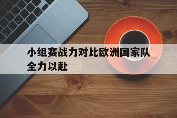 小组赛战力对比欧洲国家队全力以赴