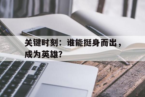 关于关键时刻：谁能挺身而出，成为英雄？的信息